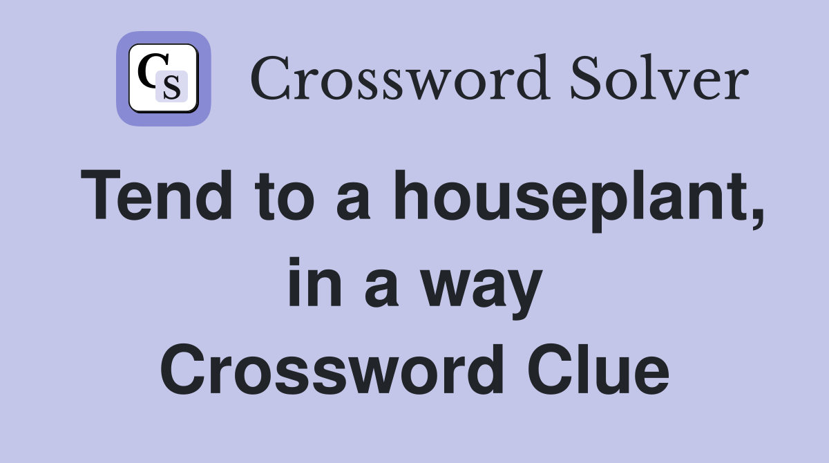 Tend to a houseplant, in a way Crossword Clue