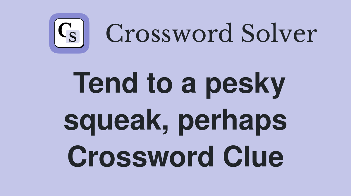 Tend to a pesky squeak, perhaps Crossword Clue