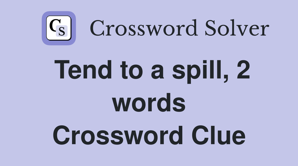Tend to a spill, 2 words Crossword Clue
