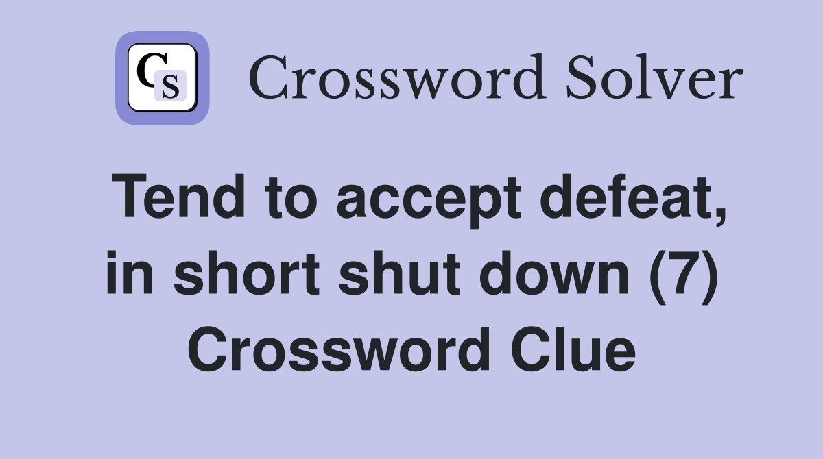 Tend to accept defeat, in short shut down (7) Crossword Clue