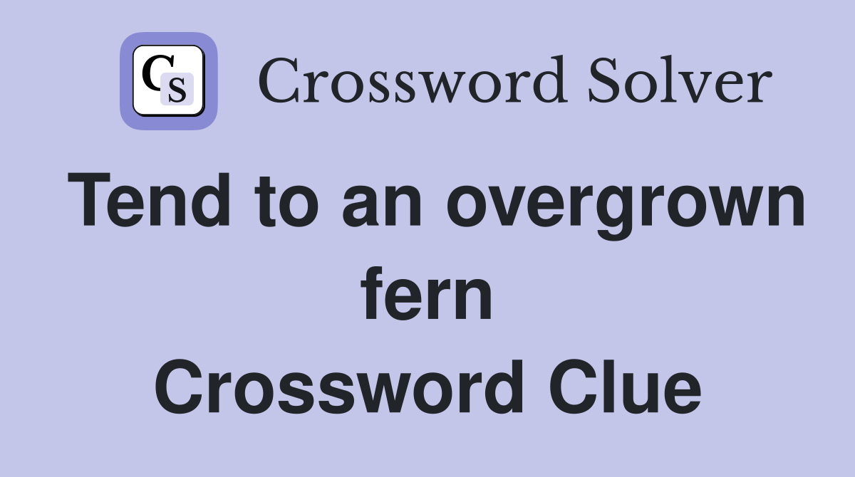 Tend to an overgrown fern Crossword Clue