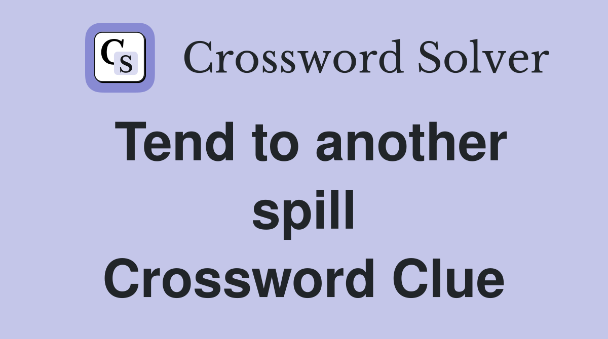 Tend to another spill Crossword Clue