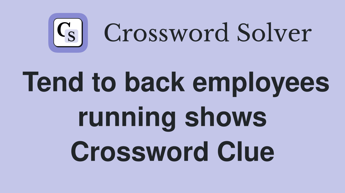 Tend to back employees running shows Crossword Clue
