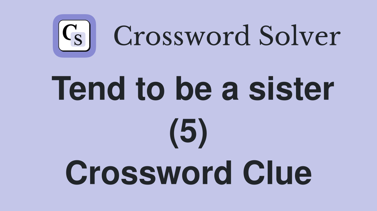Tend to be a sister (5) Crossword Clue