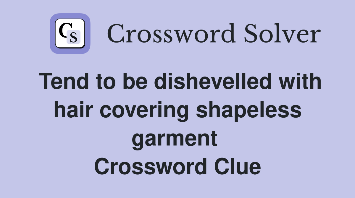 Tend to be dishevelled with hair covering shapeless garment  Crossword Clue