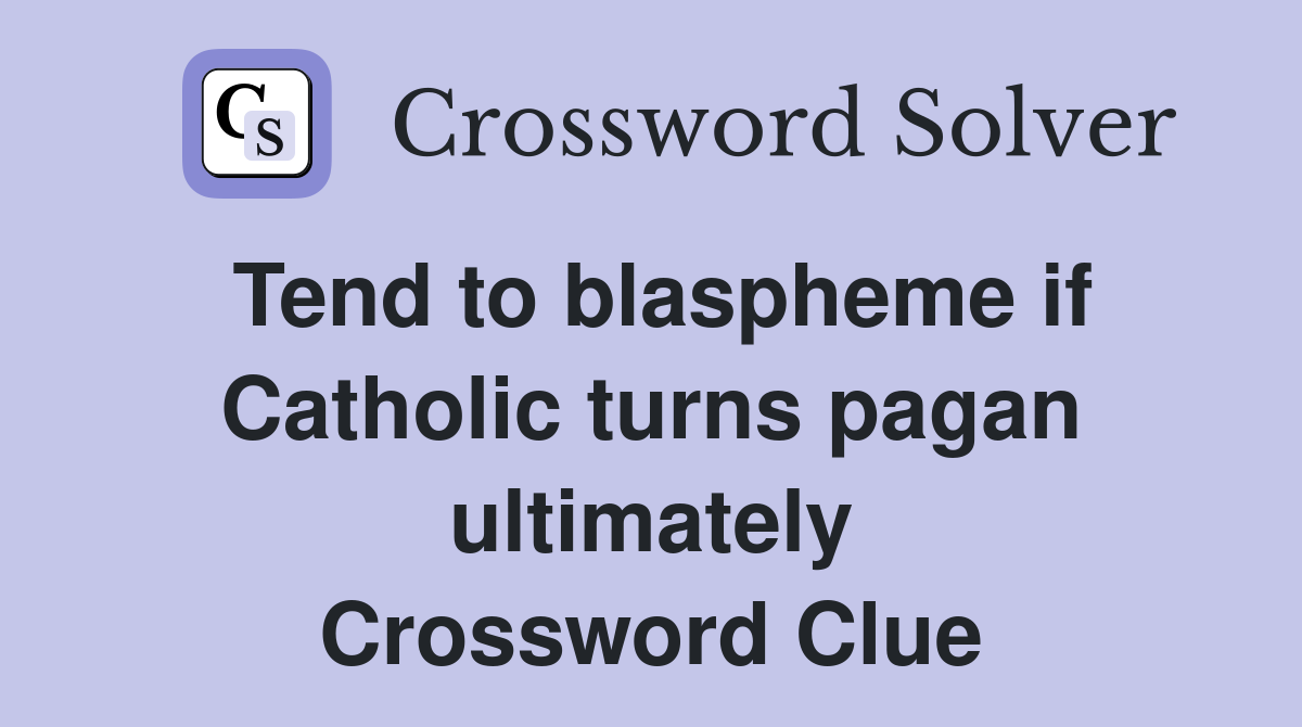 Tend to blaspheme if Catholic turns pagan ultimately Crossword Clue