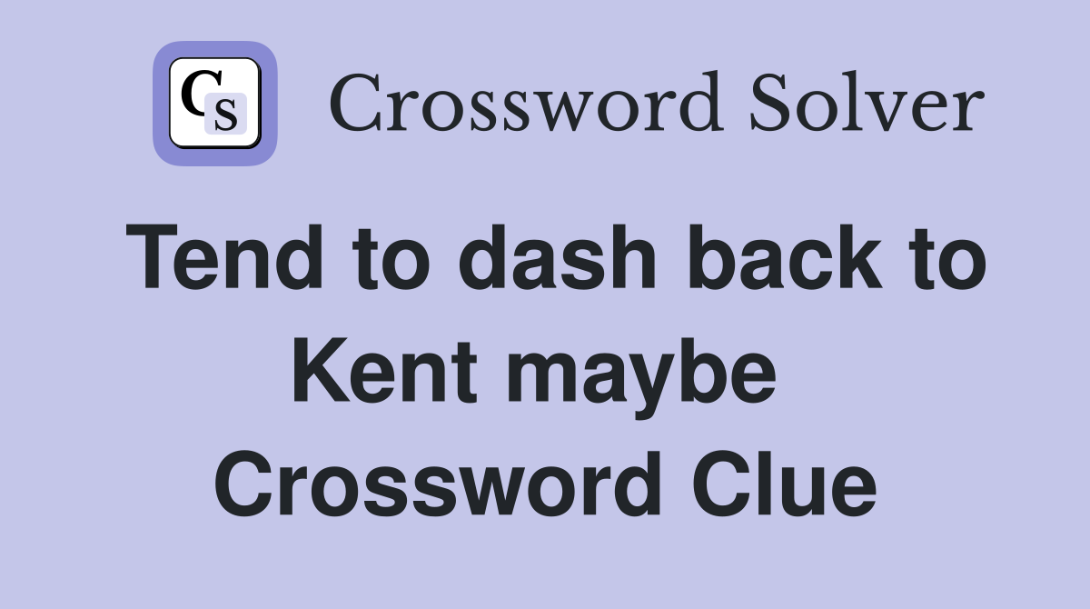 Tend to dash back to Kent maybe  Crossword Clue