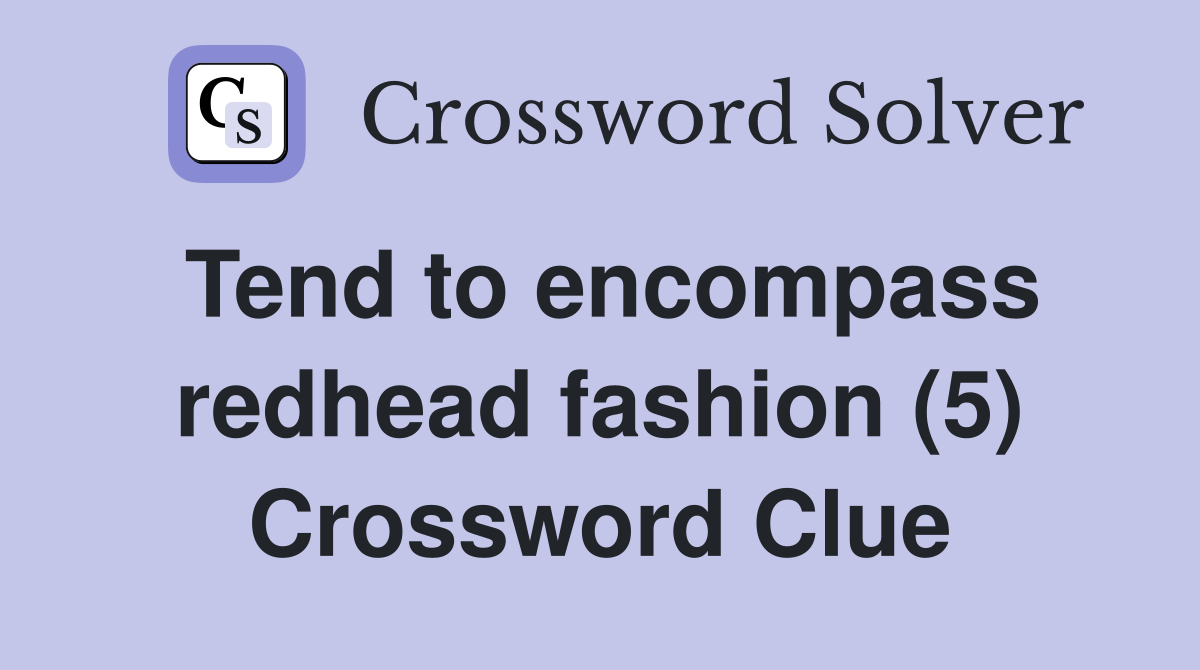 Tend to encompass redhead fashion (5) Crossword Clue