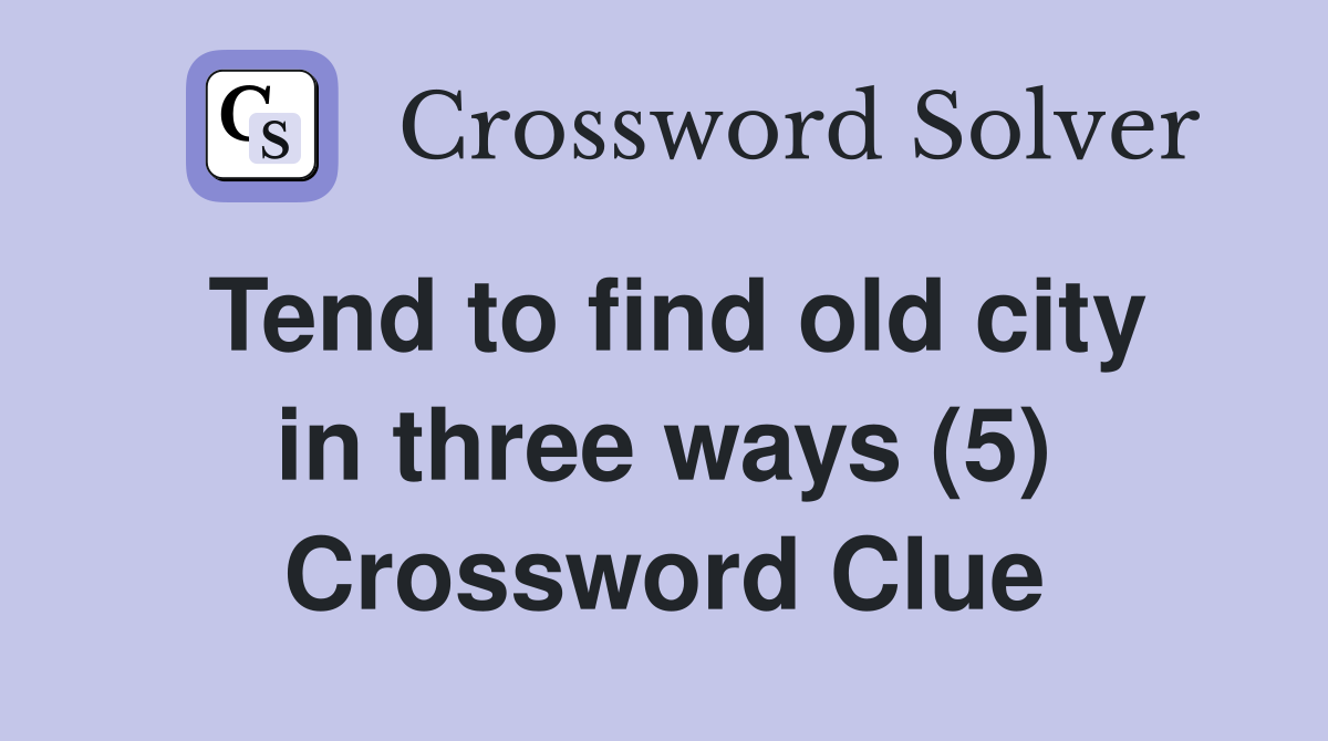 Tend to find old city in three ways (5) Crossword Clue