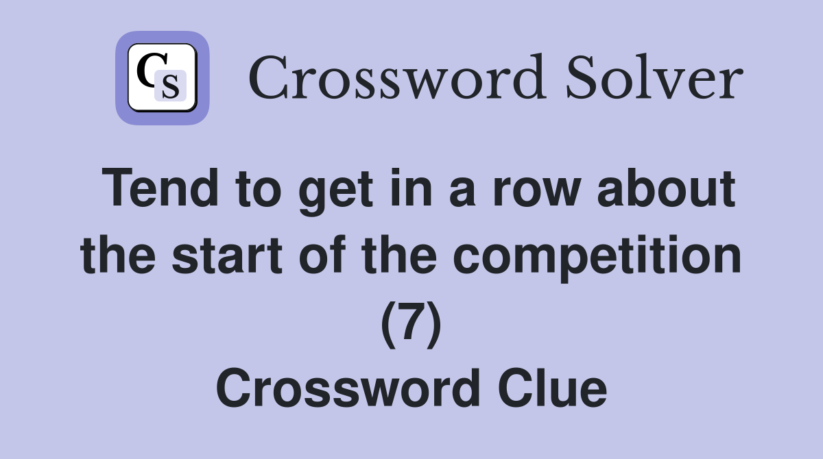 Tend to get in a row about the start of the competition (7) Crossword Clue