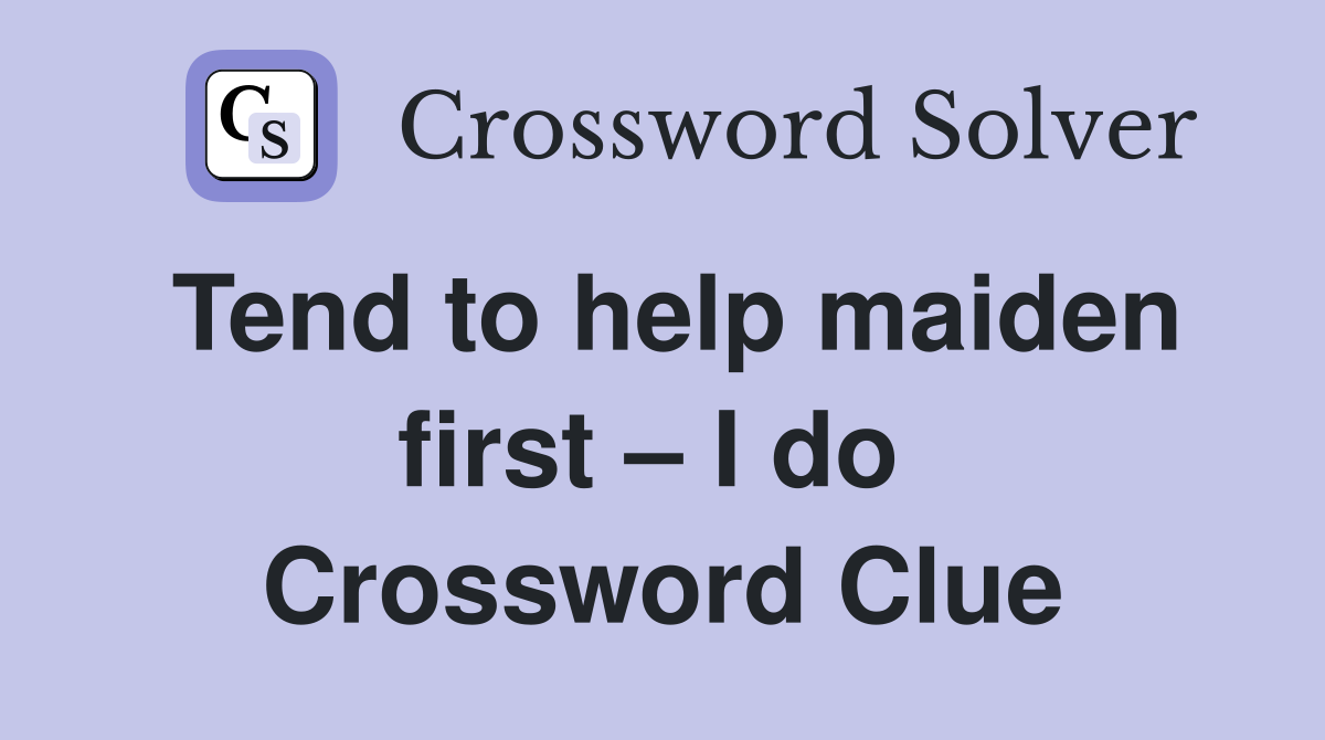 Tend to help maiden first – I do  Crossword Clue