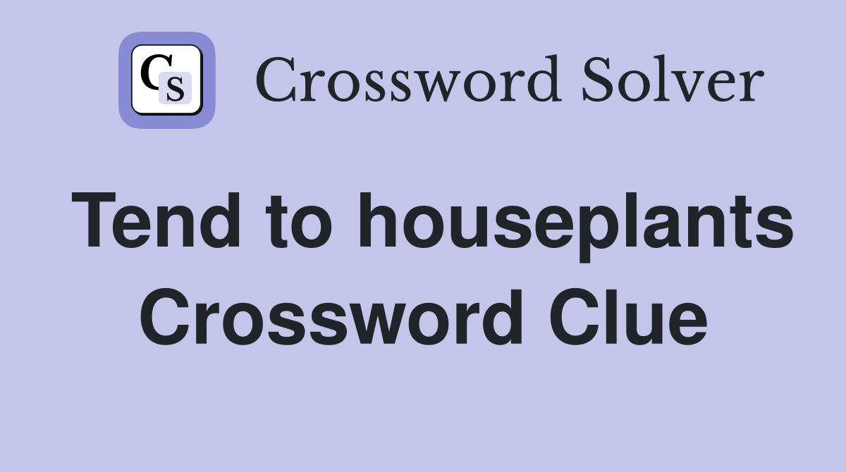 Tend to houseplants Crossword Clue