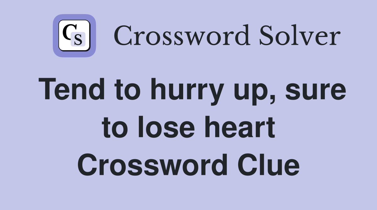 Tend to hurry up, sure to lose heart Crossword Clue