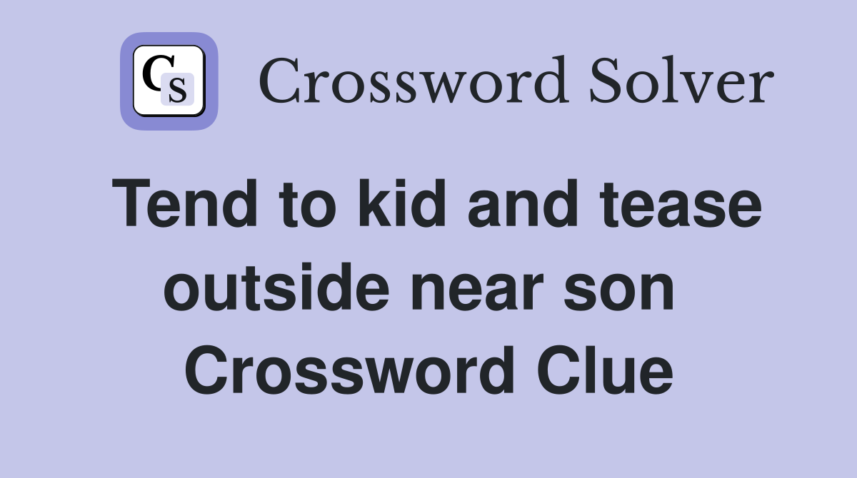 Tend to kid and tease outside near son  Crossword Clue