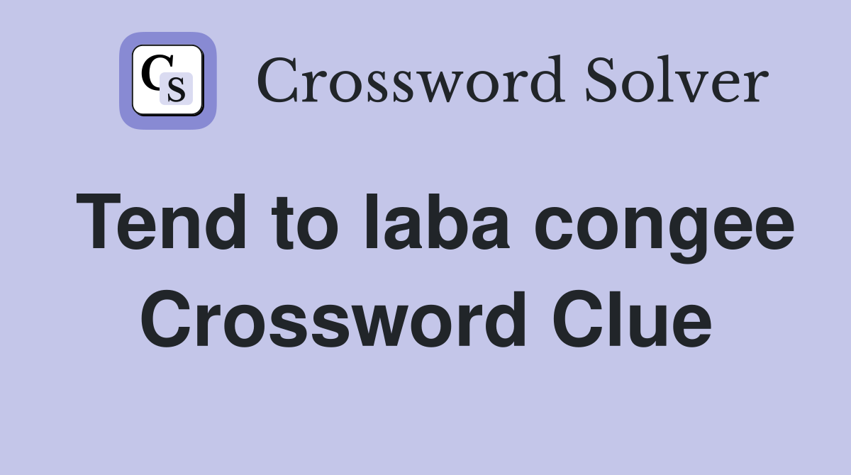 Tend to laba congee Crossword Clue