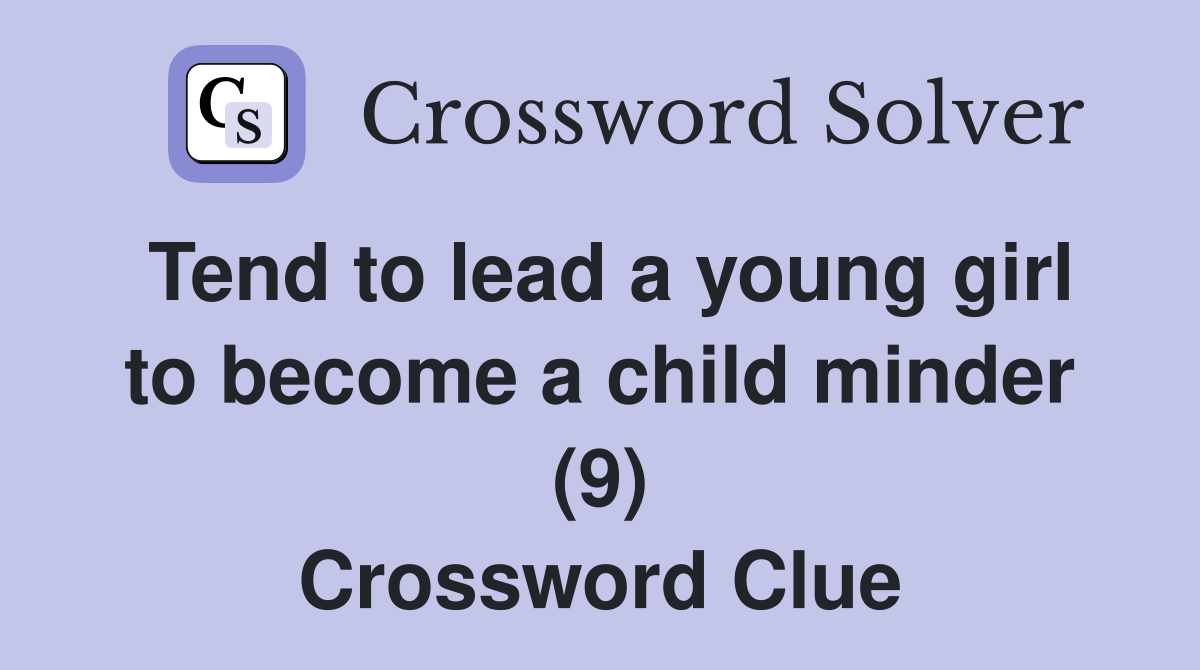 Tend to lead a young girl to become a child minder (9) Crossword Clue