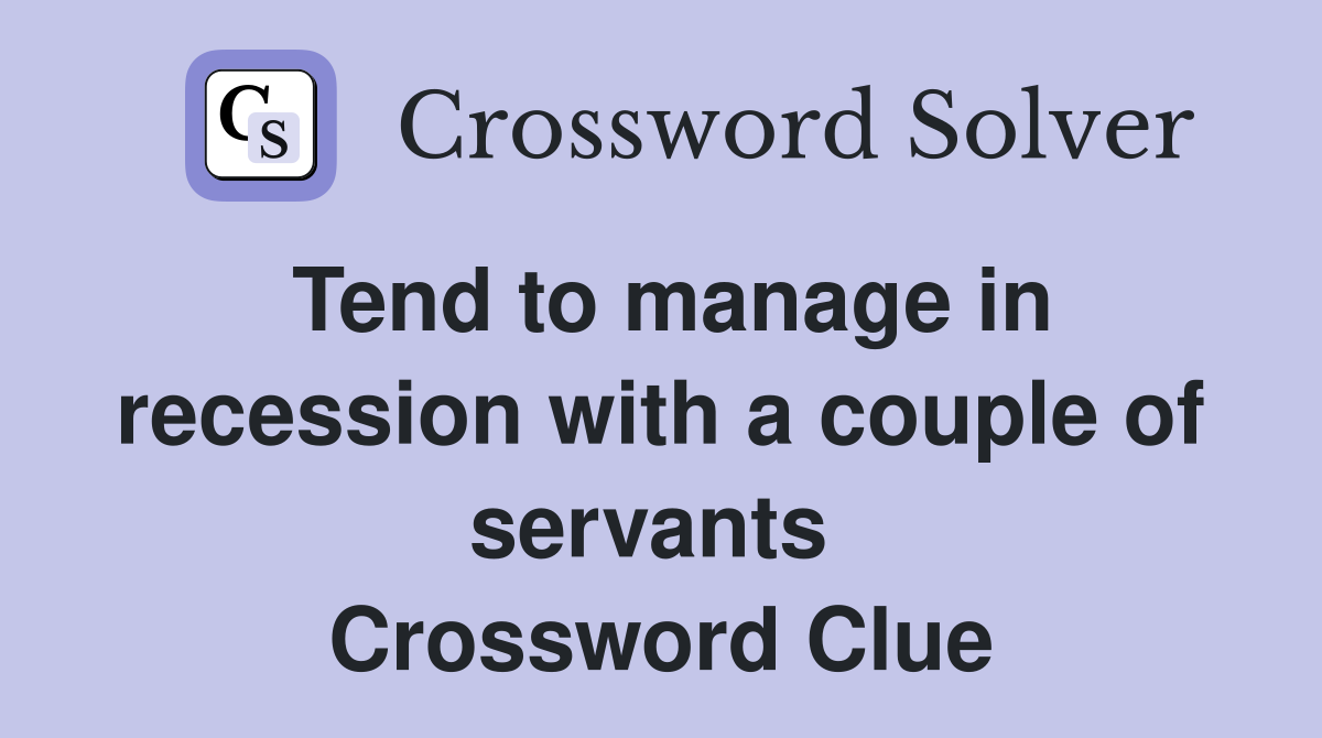 Tend to manage in recession with a couple of servants  Crossword Clue