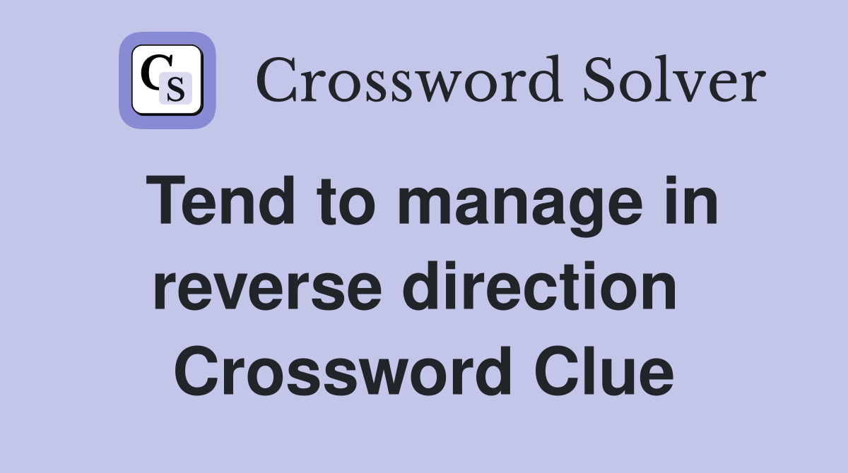 Tend to manage in reverse direction  Crossword Clue