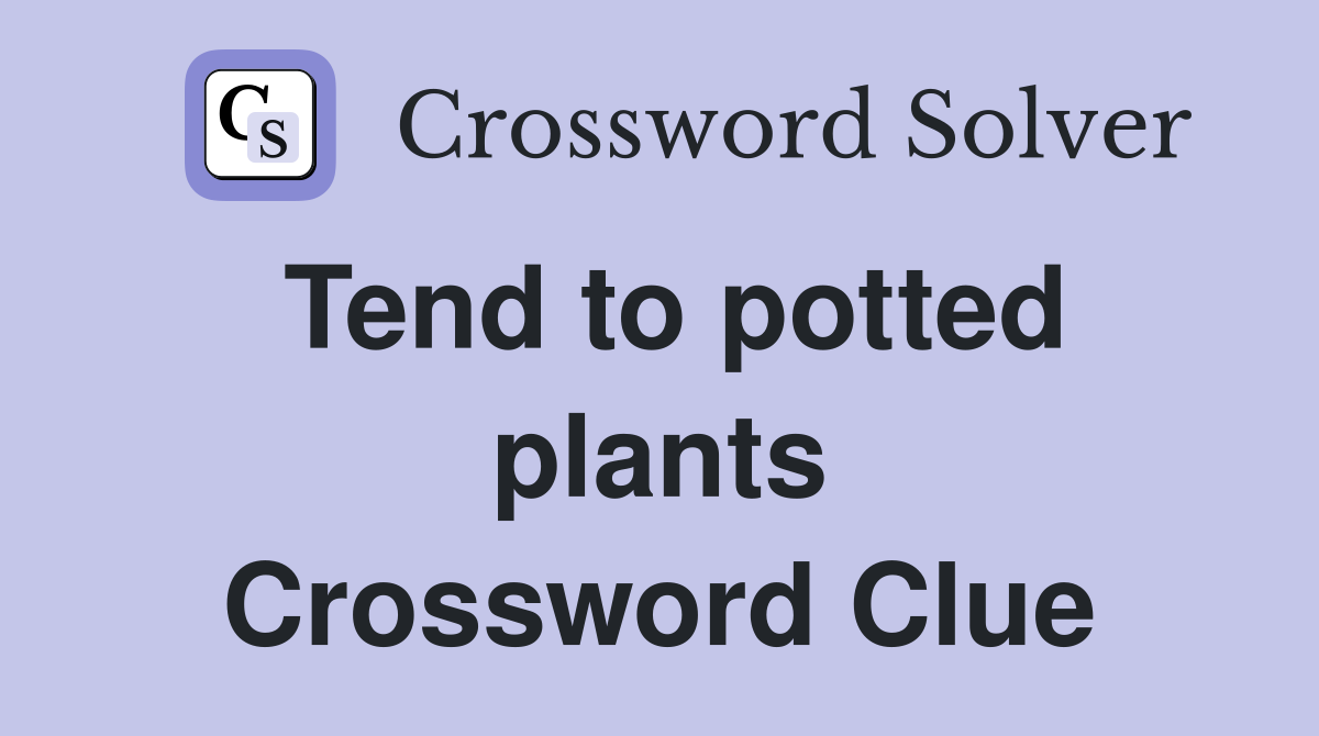 Tend to potted plants Crossword Clue