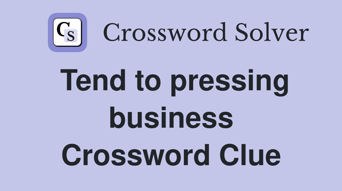 Tend to pressing business Crossword Clue