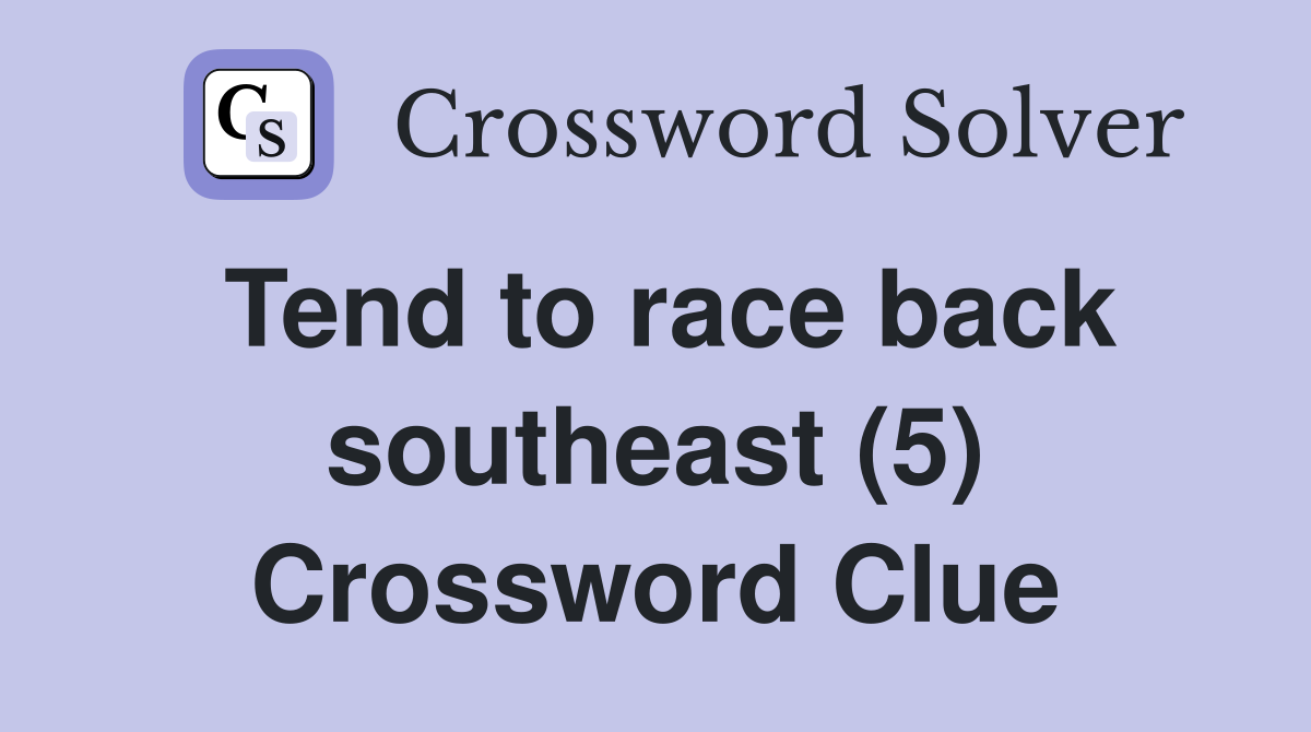 Tend to race back southeast (5) Crossword Clue