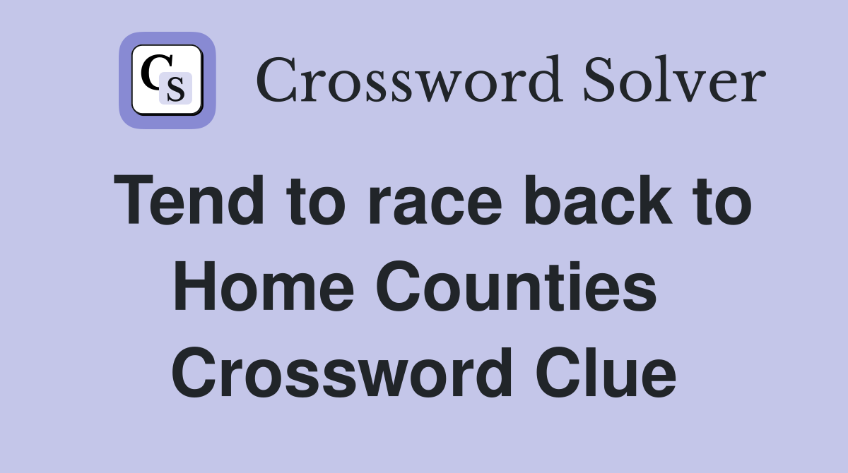 Tend to race back to Home Counties  Crossword Clue
