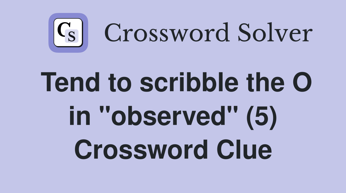 Tend to scribble the O in "observed" (5) Crossword Clue
