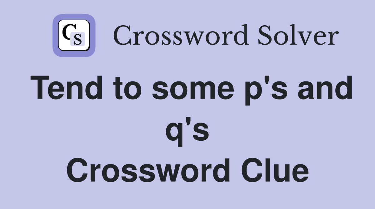Tend to some p's and q's Crossword Clue