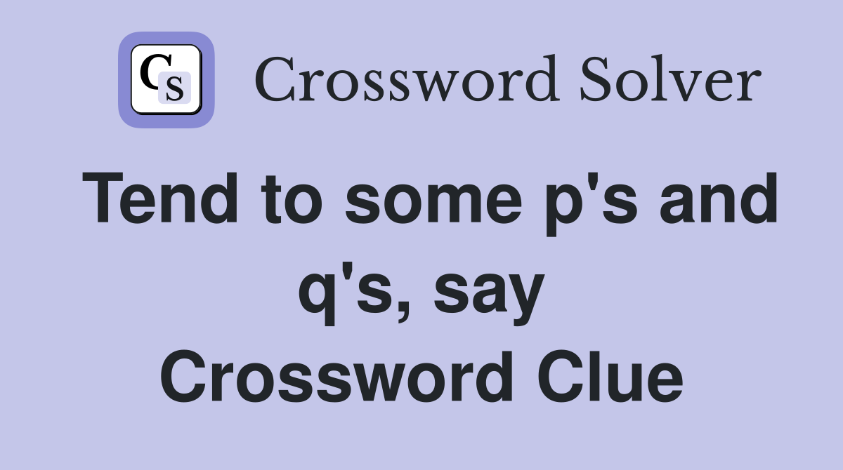 Tend to some p's and q's, say Crossword Clue