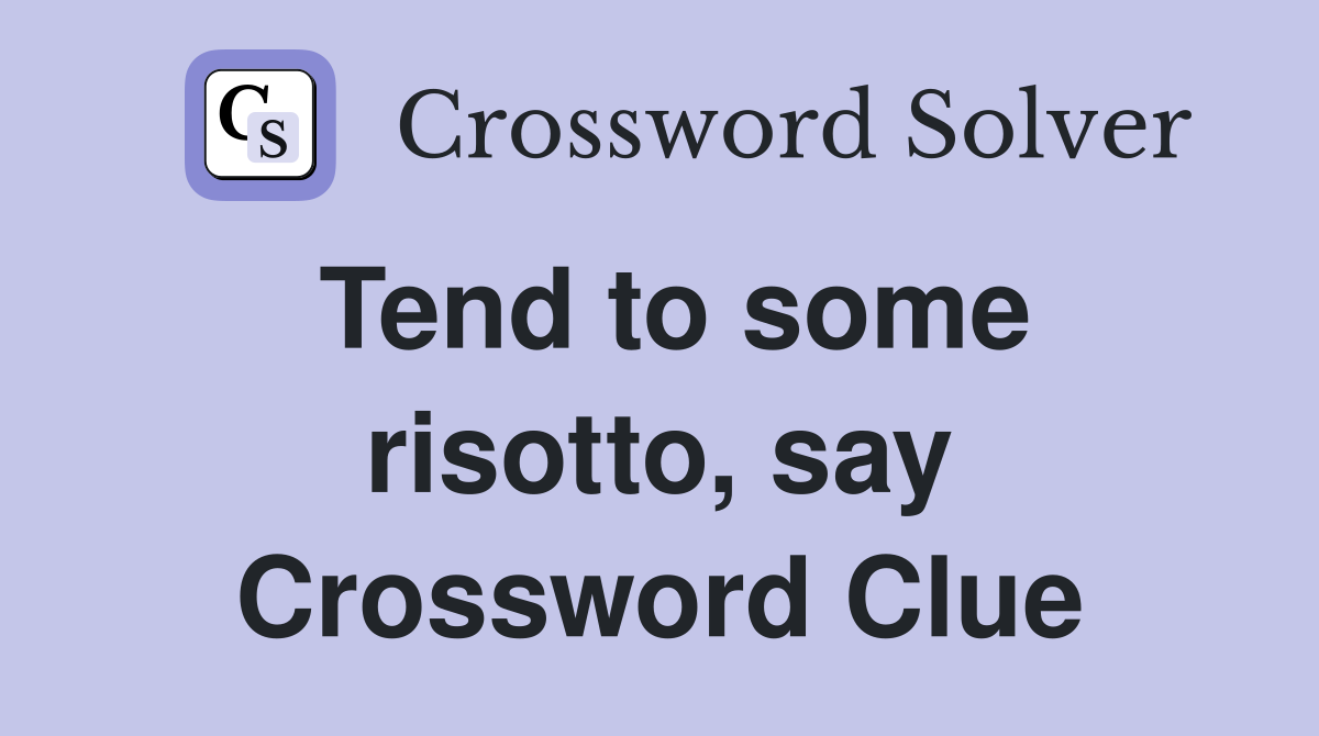 Tend to some risotto, say Crossword Clue