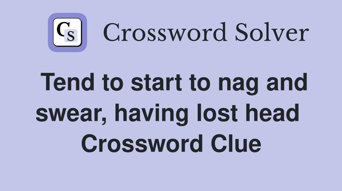 Tend to start to nag and swear, having lost head  Crossword Clue