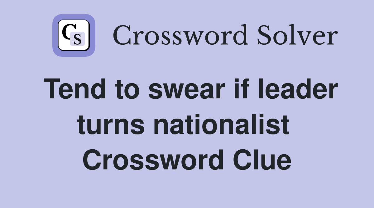 Tend to swear if leader turns nationalist  Crossword Clue