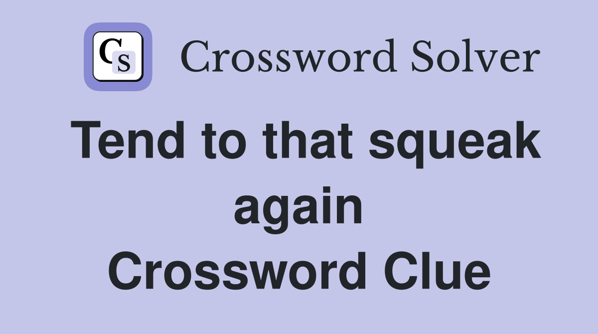 Tend to that squeak again Crossword Clue