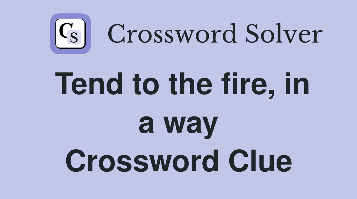 Tend to the fire, in a way Crossword Clue