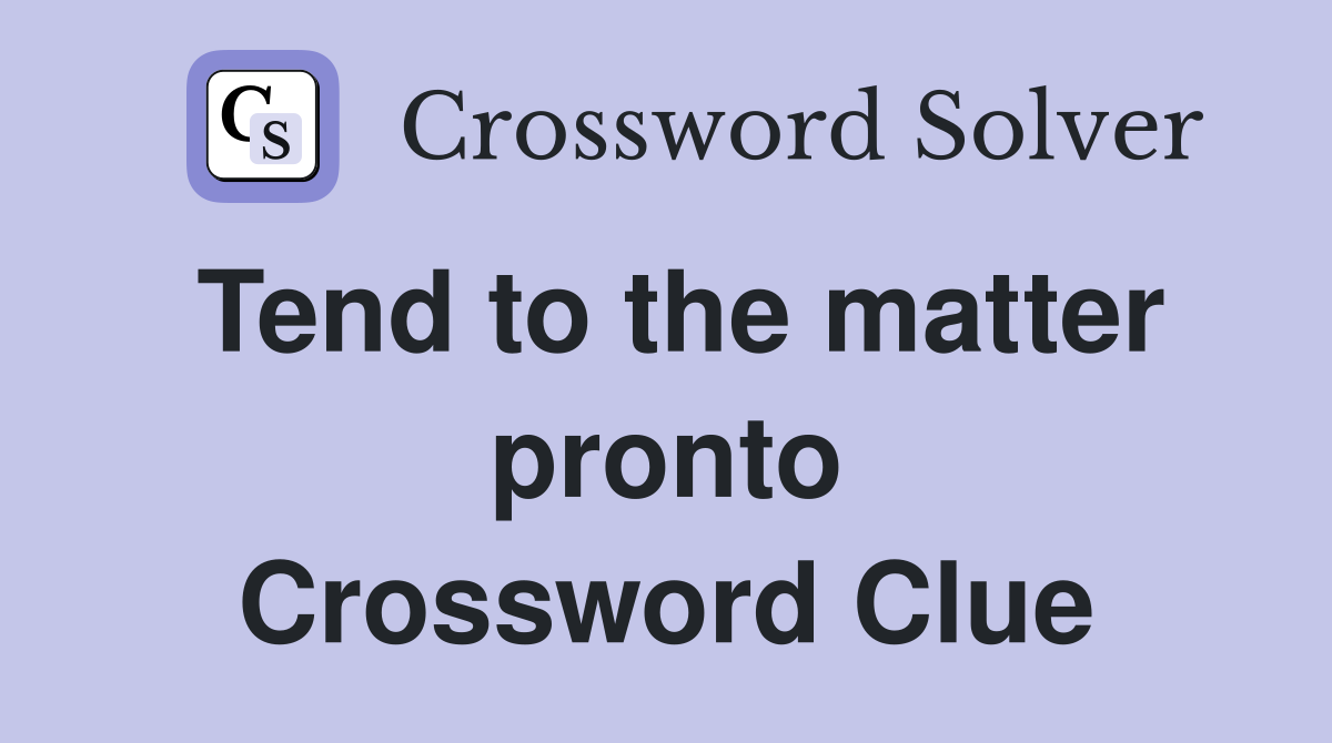 Tend to the matter pronto Crossword Clue