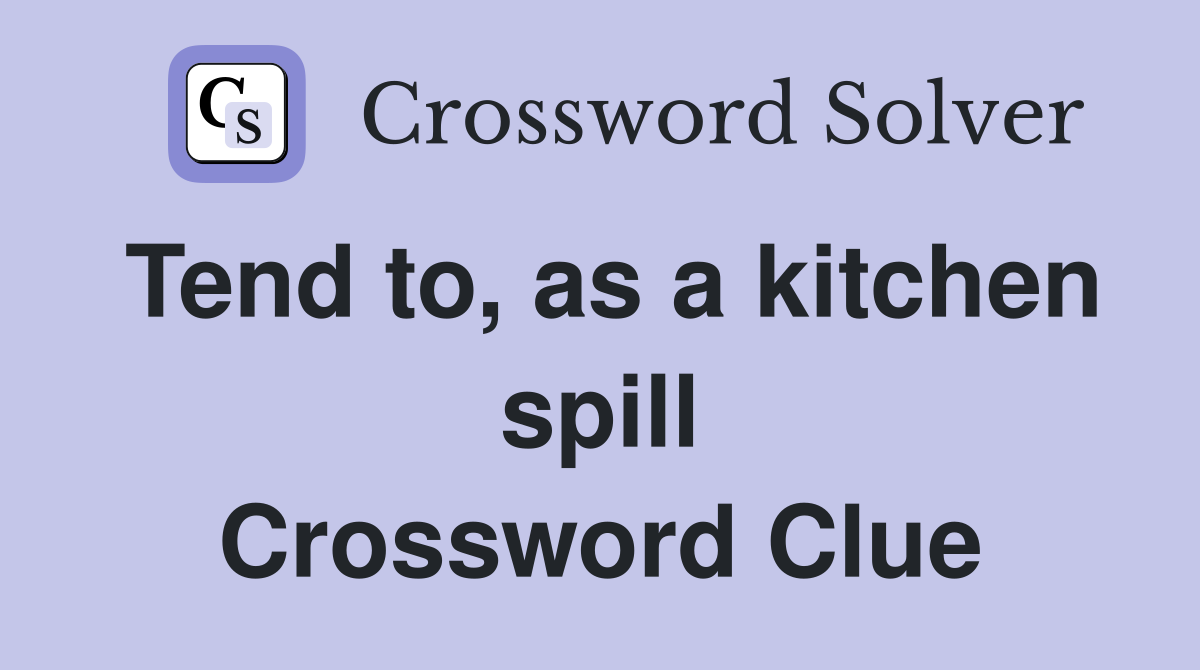Tend to, as a kitchen spill Crossword Clue