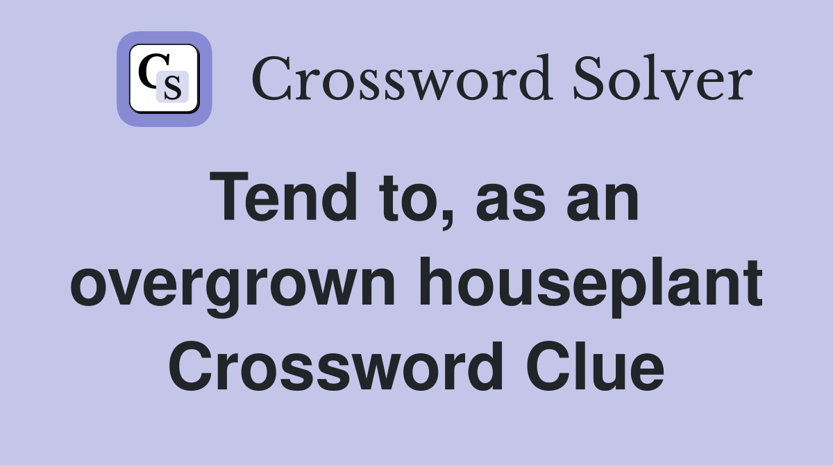 Tend to, as an overgrown houseplant Crossword Clue