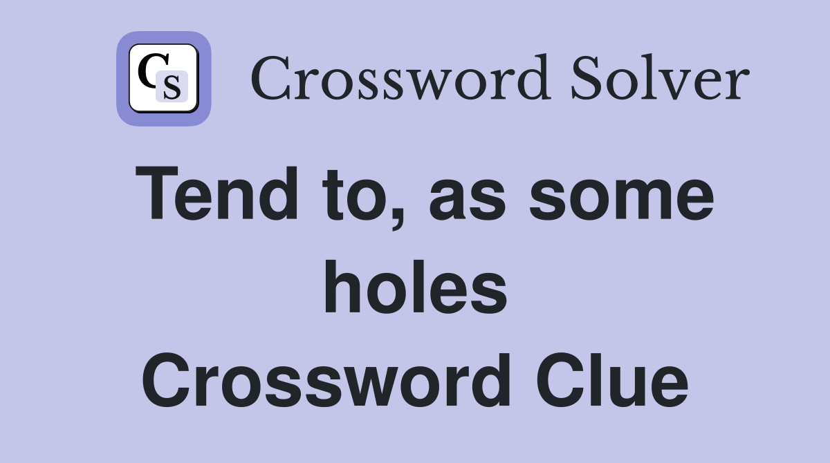 Tend to, as some holes Crossword Clue