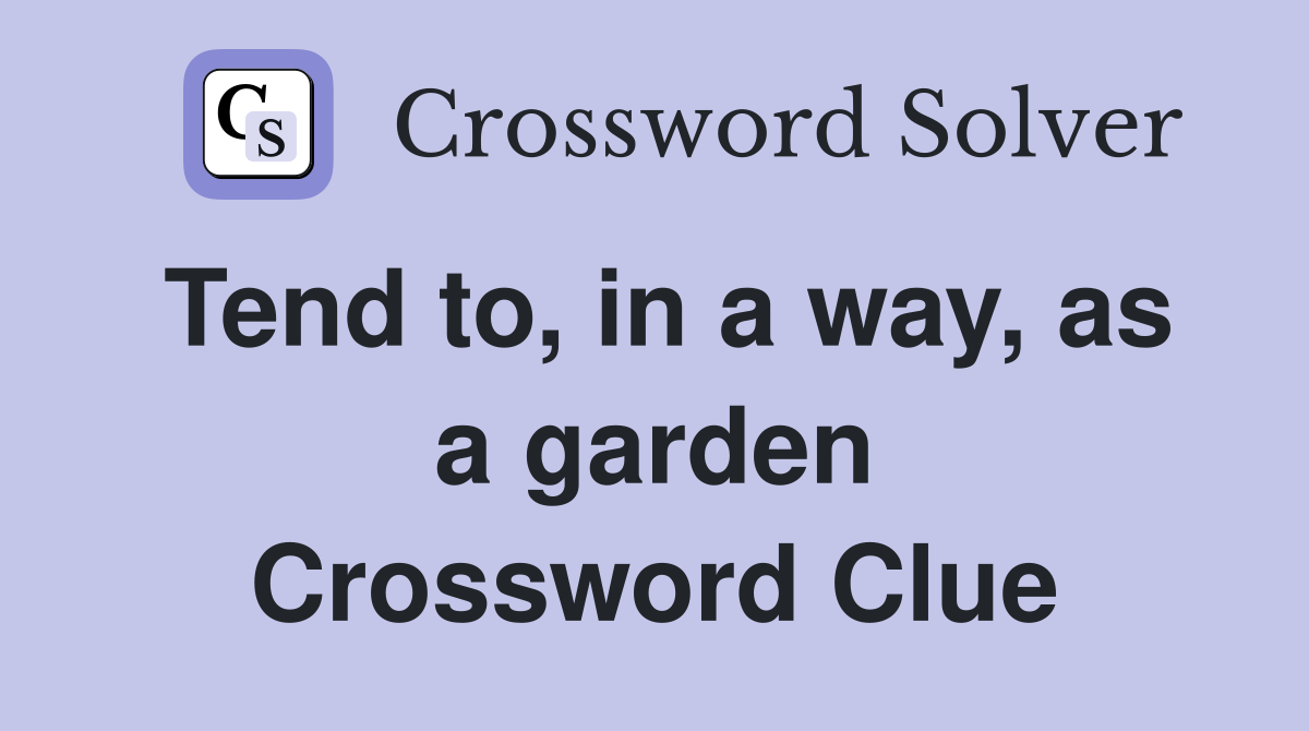 Tend to, in a way, as a garden Crossword Clue