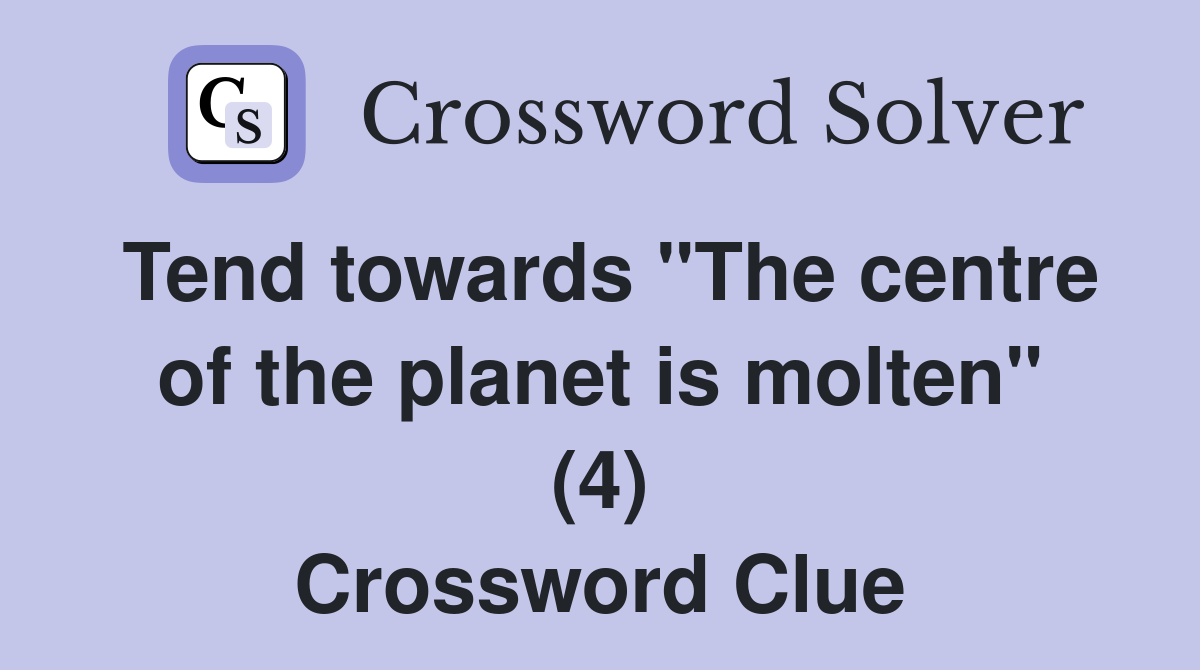 Tend towards "The centre of the planet is molten" (4) Crossword Clue