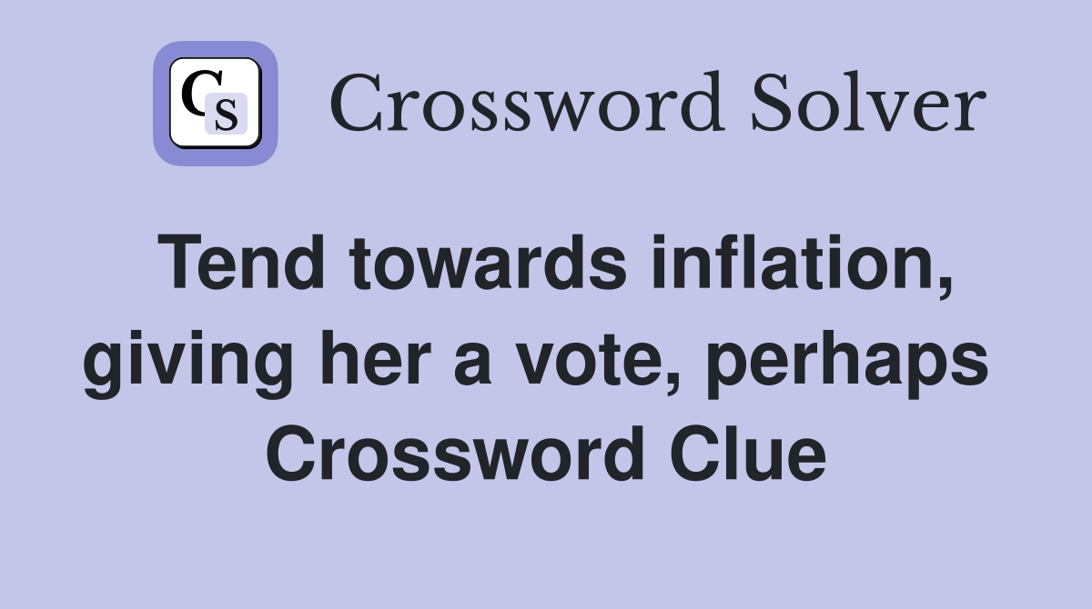 Tend towards inflation, giving her a vote, perhaps  Crossword Clue