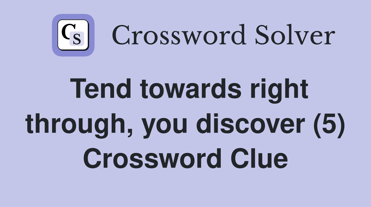 Tend towards right through, you discover (5) Crossword Clue