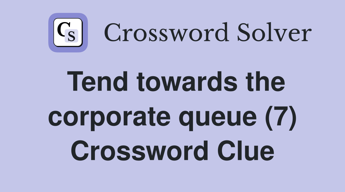 Tend towards the corporate queue (7) Crossword Clue