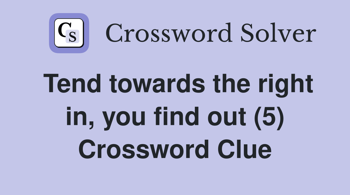 Tend towards the right in, you find out (5) Crossword Clue