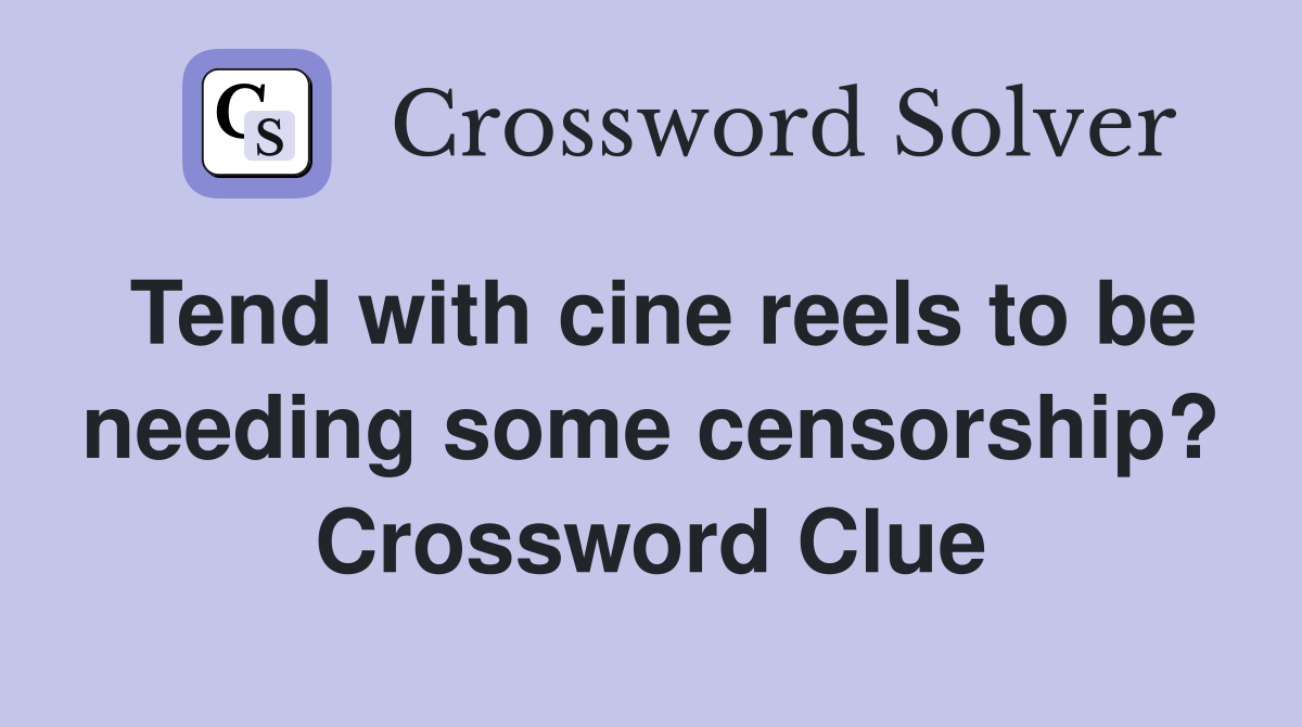 Tend with cine reels to be needing some censorship? Crossword Clue