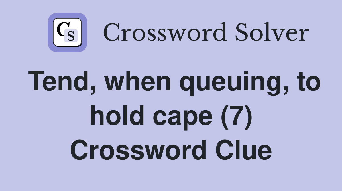 Tend, when queuing, to hold cape (7) Crossword Clue