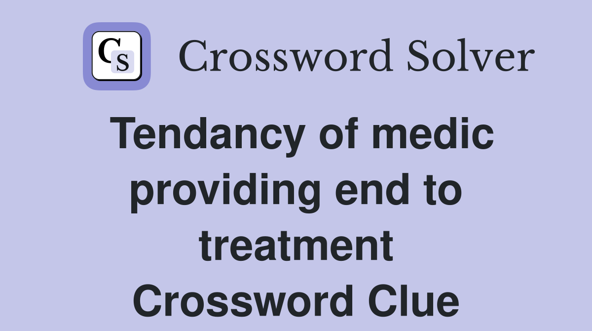 Tendancy of medic providing end to treatment Crossword Clue