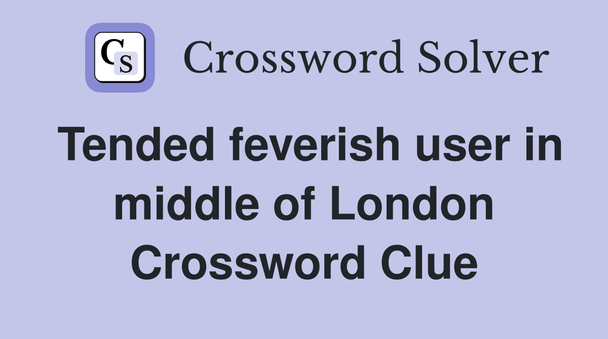 Tended feverish user in middle of London Crossword Clue