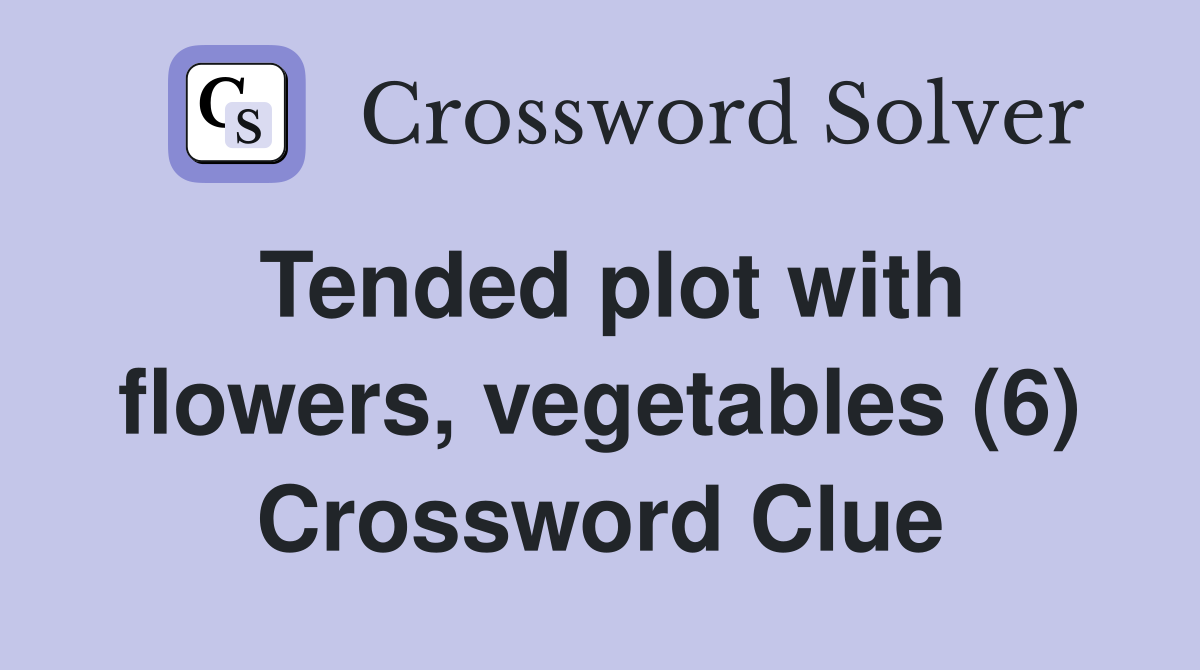 Tended plot with flowers, vegetables (6) Crossword Clue