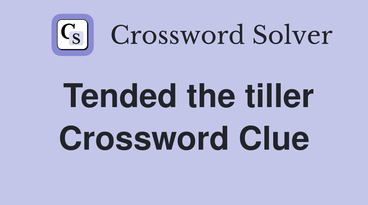 Tended the tiller Crossword Clue